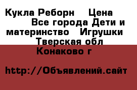 Кукла Реборн  › Цена ­ 13 300 - Все города Дети и материнство » Игрушки   . Тверская обл.,Конаково г.